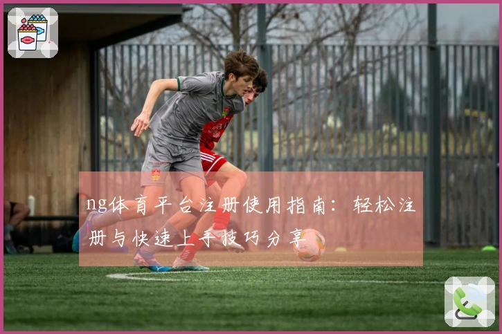 ng体育平台注册使用指南:轻松注册与快速上手技巧分享