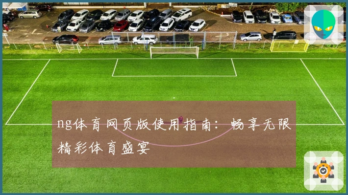 ng体育网页版使用指南:畅享无限精彩体育盛宴