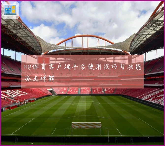 ng体育客户端平台使用技巧与功能亮点详解