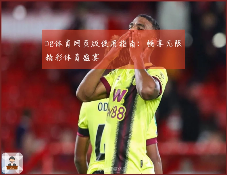 ng体育网页版使用指南：畅享无限精彩体育盛宴