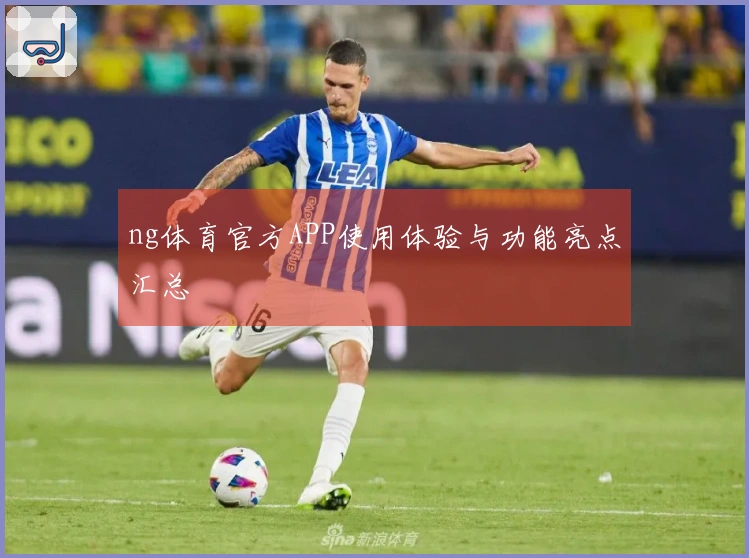 ng体育官方APP使用体验与功能亮点汇总