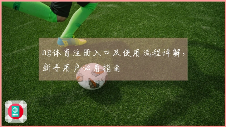 ng体育注册入口及使用流程详解，新手用户必看指南