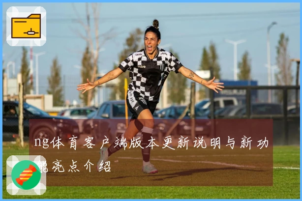 ng体育客户端版本更新说明与新功能亮点介绍