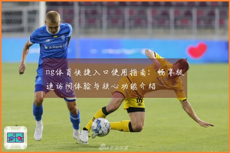 ng体育快捷入口使用指南：畅享极速访问体验与核心功能介绍