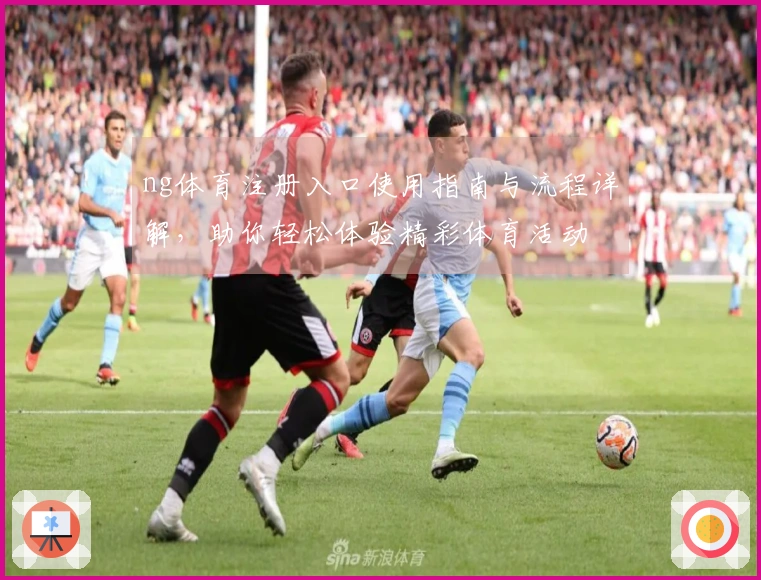ng体育注册入口使用指南与流程详解，助你轻松体验精彩体育活动